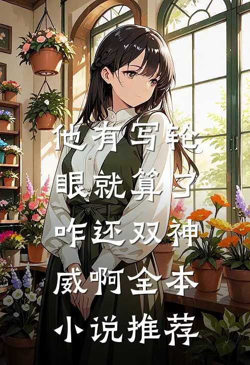 他有写轮眼就算了，咋还双神威啊全本小说推荐