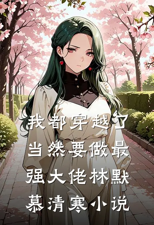 我都穿越了，当然要做最强大佬林默慕清寒小说