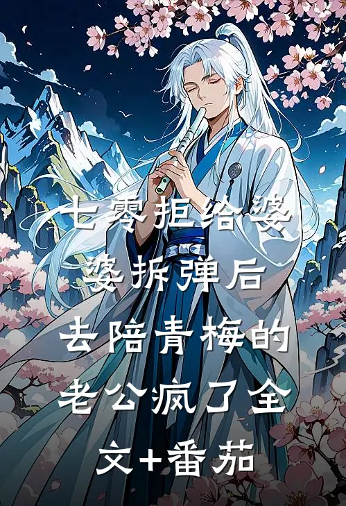 七零拒给婆婆拆弹后，去陪青梅的老公疯了全文+番茄
