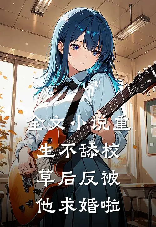 全文小说重生不舔校草后反被他求婚啦