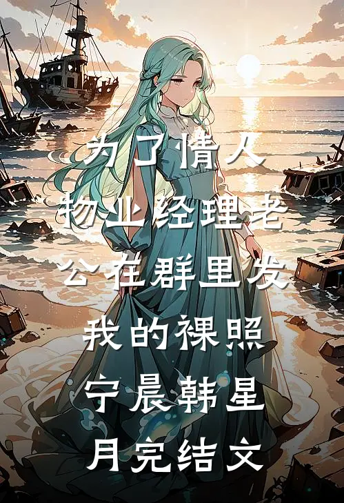 为了情人，物业经理老公在群里发我的裸照宁晨韩星月完结文