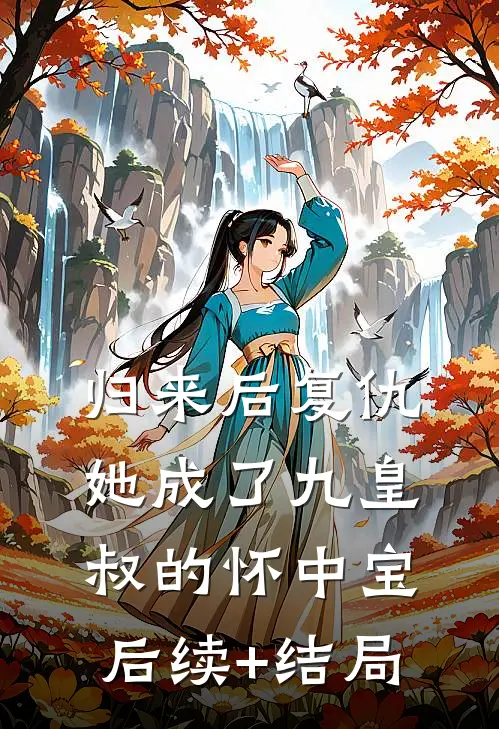 归来后复仇，她成了九皇叔的怀中宝后续+结局