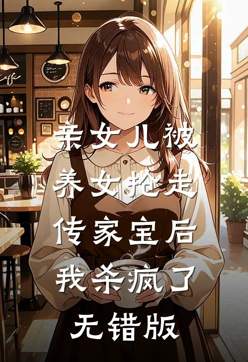 亲女儿被养女抢走传家宝后，我杀疯了无错版