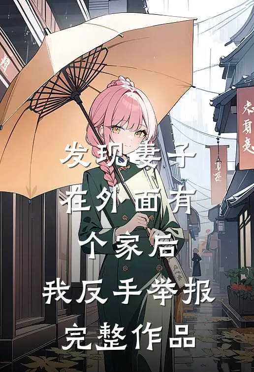 发现妻子在外面有个家后，我反手举报完整作品