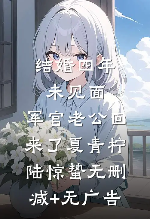 结婚四年未见面，军官老公回来了夏青柠陆惊蛰无删减+无广告