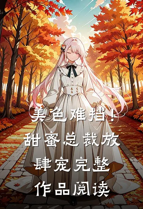 美色难挡！甜蜜总裁放肆宠完整作品阅读