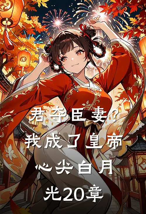 君夺臣妻？我成了皇帝心尖白月光20章