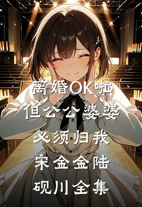 离婚OK啦，但公公婆婆必须归我宋金金陆砚川全集