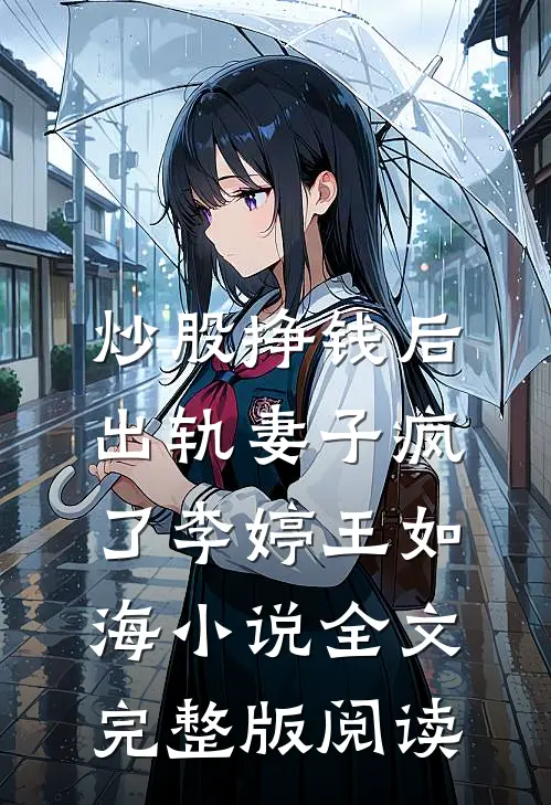 《炒股挣钱后，出轨妻子疯了》李婷王如海小说全文完整版阅读
