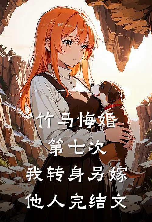 竹马悔婚第七次，我转身另嫁他人完结文