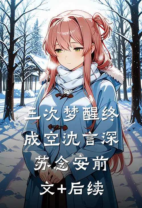 三次梦醒终成空沈言深苏念安前文+后续