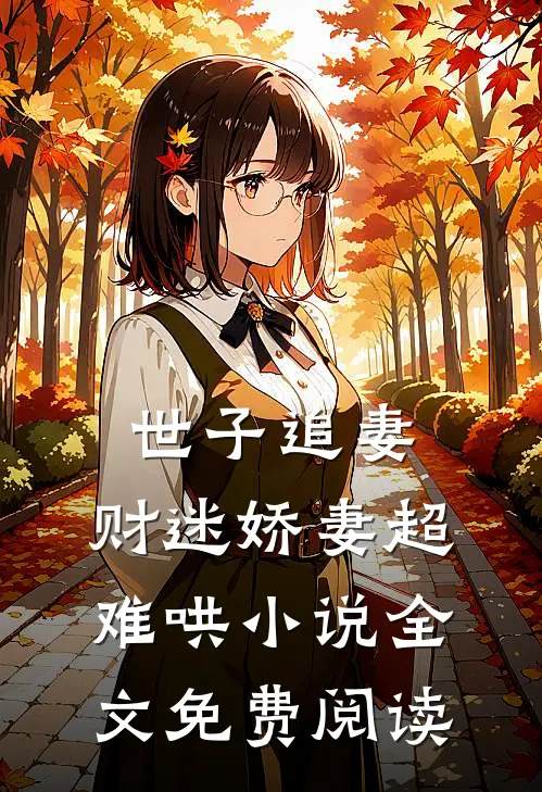 世子追妻：财迷娇妻超难哄小说全文免费阅读