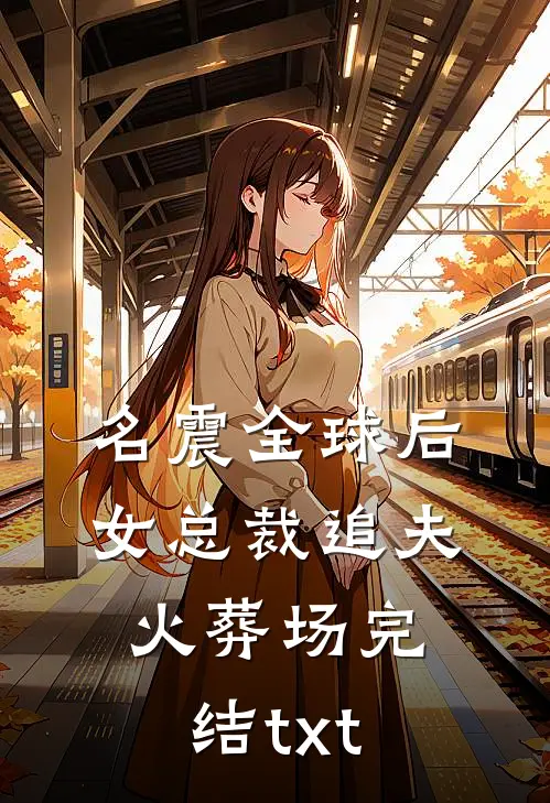 名震全球后，女总裁追夫火葬场完结txt