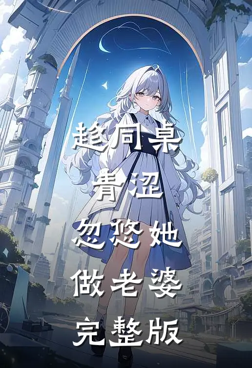 趁同桌青涩，忽悠她做老婆完整版