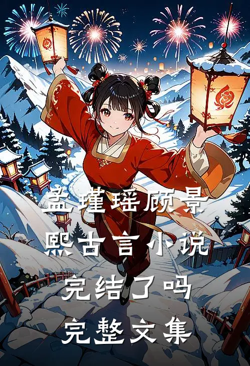 孟瑾瑶顾景熙古言小说完结了吗完整文集