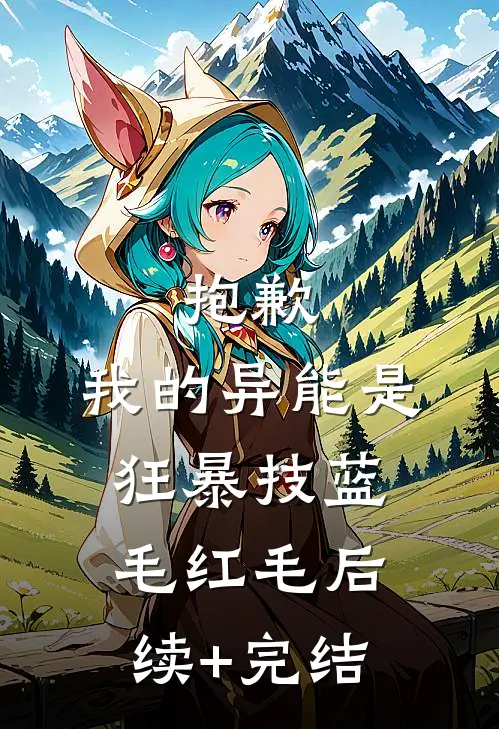 抱歉，我的异能是狂暴技蓝毛红毛后续+完结