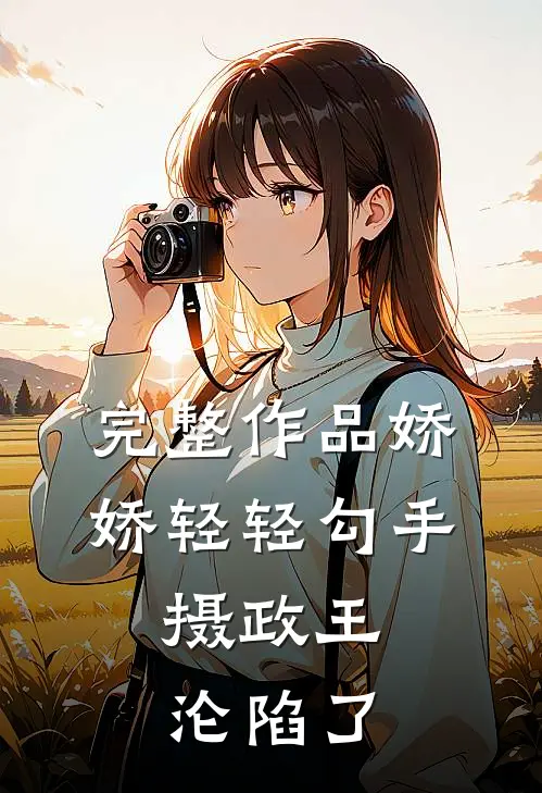 完整作品娇娇轻轻勾手，摄政王沦陷了
