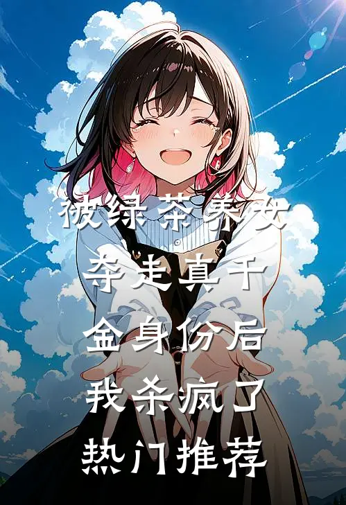 被绿茶养女夺走真千金身份后，我杀疯了热门推荐