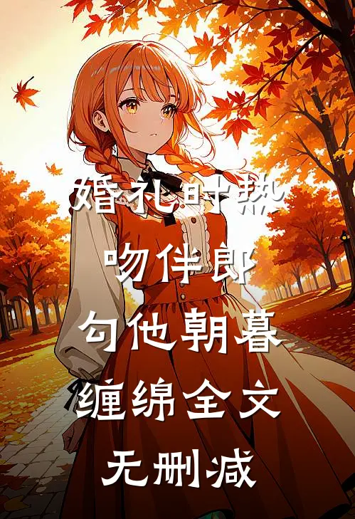 婚礼时热吻伴郎，勾他朝暮缠绵全文无删减