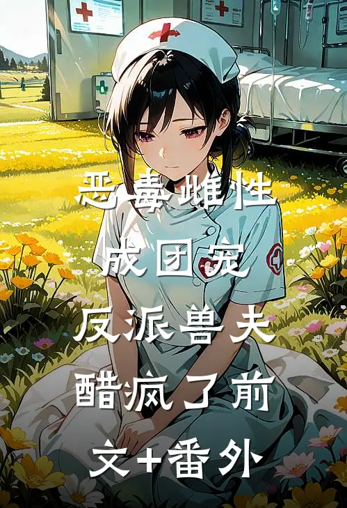 恶毒雌性成团宠，反派兽夫醋疯了前文+番外