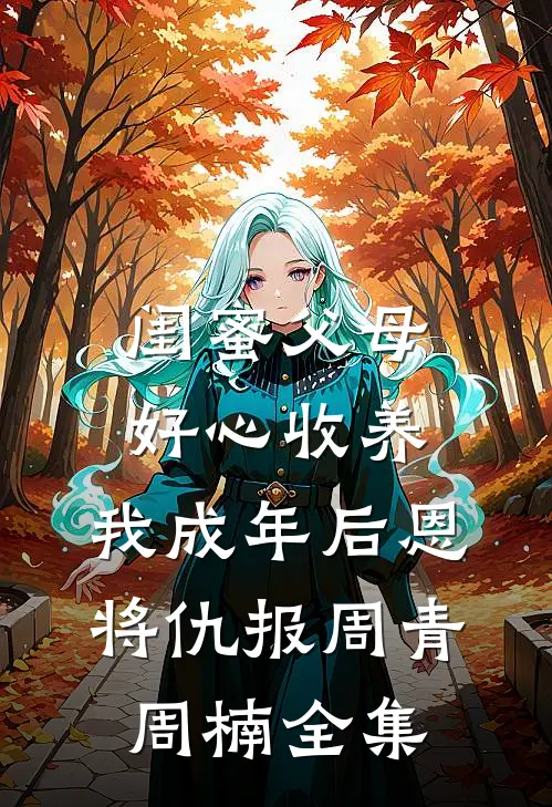 闺蜜父母好心收养，我成年后恩将仇报周青周楠全集