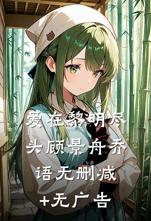 爱在黎明尽头顾景舟乔语无删减+无广告