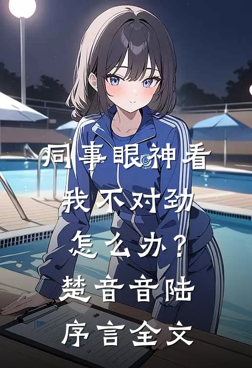 同事眼神看我不对劲，怎么办？楚音音陆序言全文