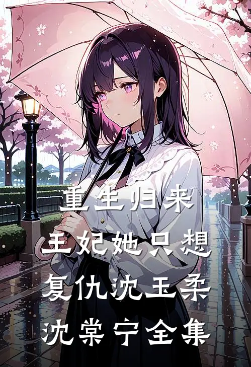 重生归来：王妃她只想复仇沈玉柔沈棠宁全集