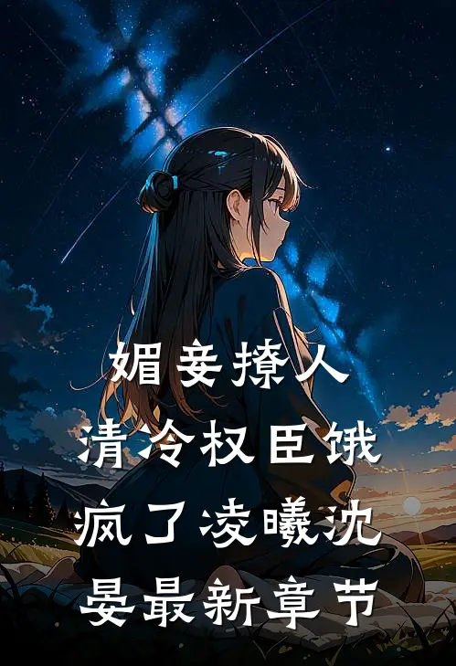 媚妾撩人，清冷权臣饿疯了凌曦沈晏最新章节