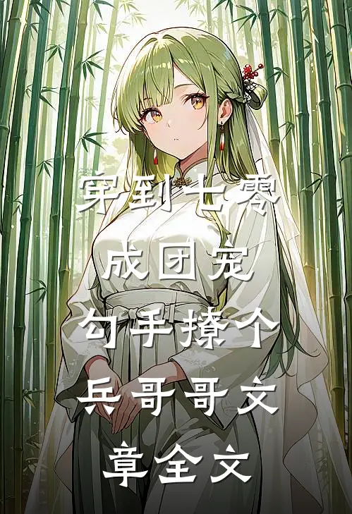 穿到七零成团宠，勾手撩个兵哥哥文章全文