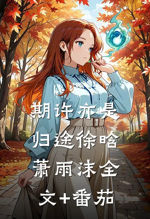 期许亦是归途徐晗萧雨沫全文+番茄