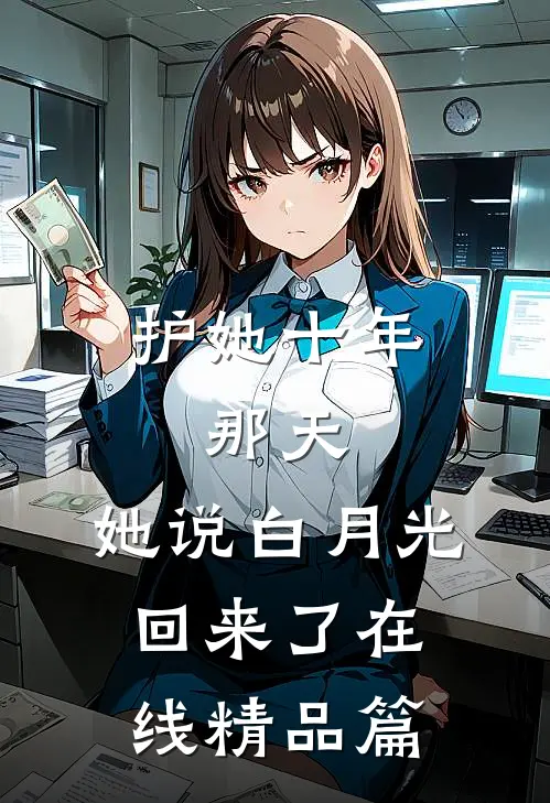 护她十年,那天,她说白月光回来了在线精品篇