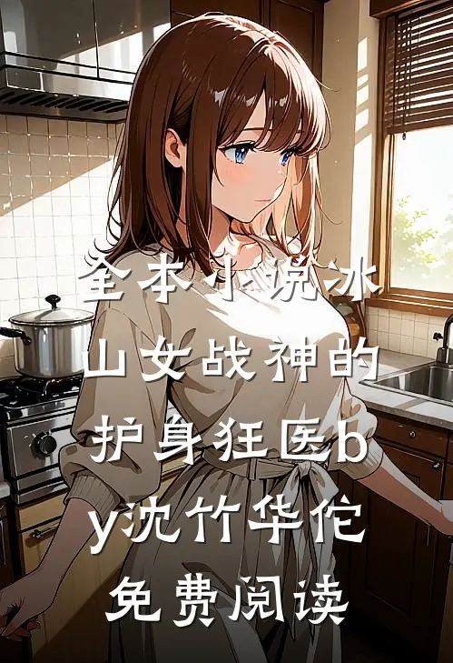 全本小说冰山女战神的护身狂医by沈竹华佗免费阅读