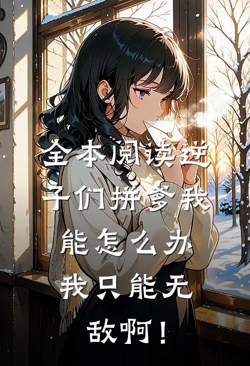 全本阅读逆子们拼爹我能怎么办，我只能无敌啊！