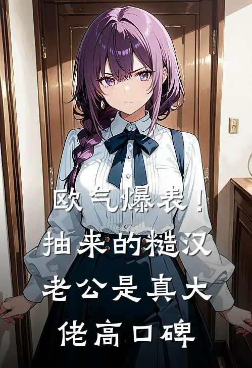 欧气爆表！抽来的糙汉老公是真大佬高口碑