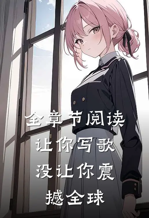 全章节阅读让你写歌，没让你震撼全球