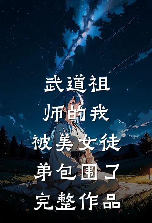 武道祖师的我,被美女徒弟包围了完整作品