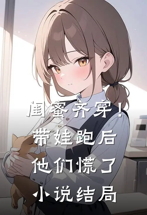 闺蜜齐穿！带娃跑后他们慌了小说结局