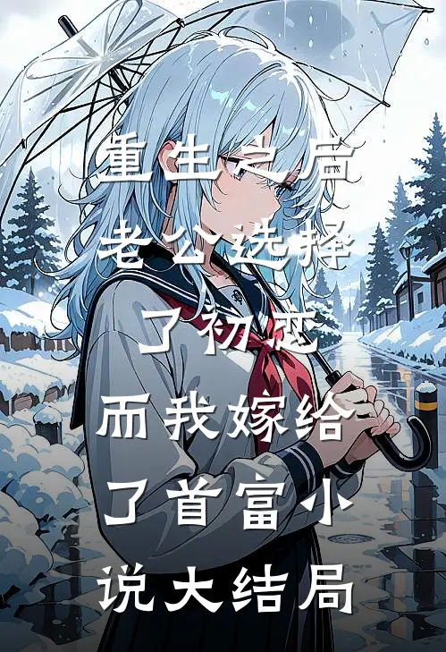 重生之后老公选择了初恋，而我嫁给了首富小说大结局