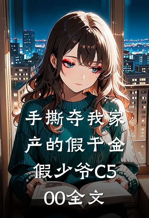 手撕夺我家产的假千金假少爷C500全文