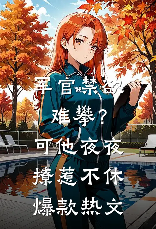 军官禁欲难攀？可他夜夜撩惹不休爆款热文