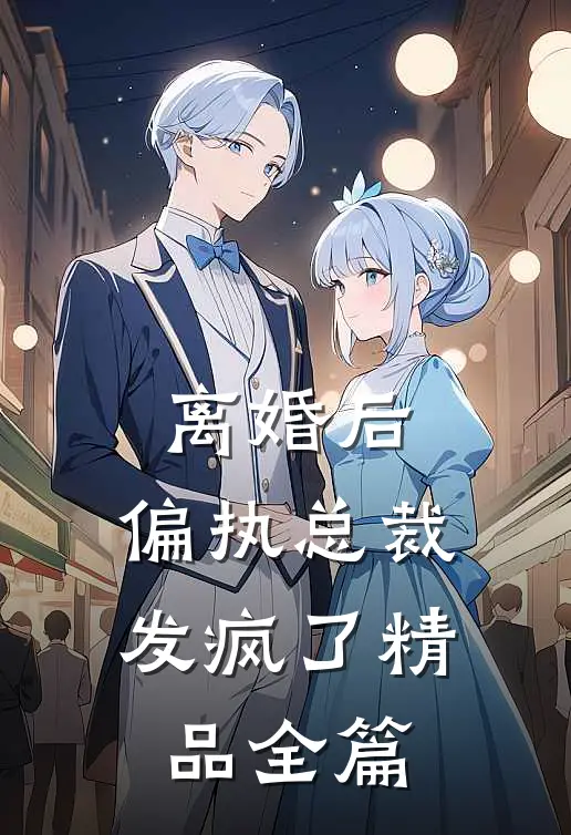 离婚后，偏执总裁发疯了精品全篇