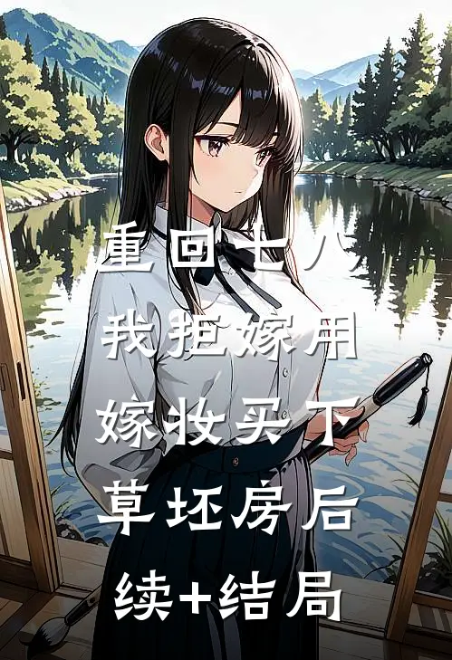 重回七八，我拒嫁用嫁妆买下草坯房后续+结局