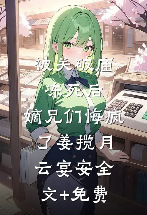 被关破庙冻死后，嫡兄们悔疯了姜揽月云宴安全文+免费