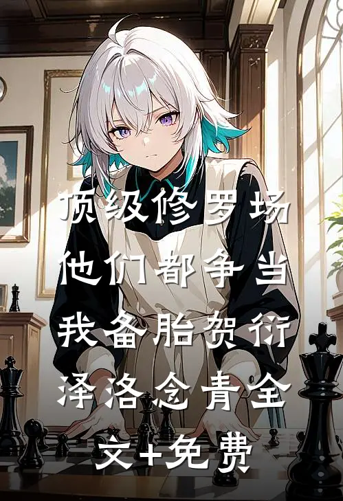 顶级修罗场：他们都争当我备胎贺衍泽洛念青全文+免费
