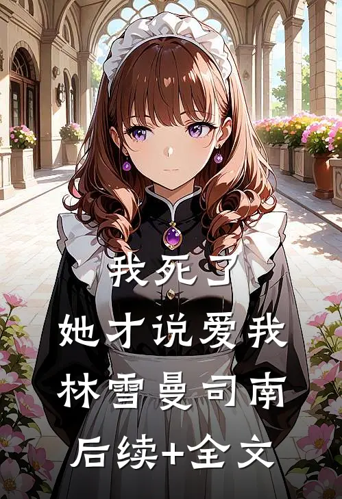 我死了，她才说爱我林雪曼司南后续+全文