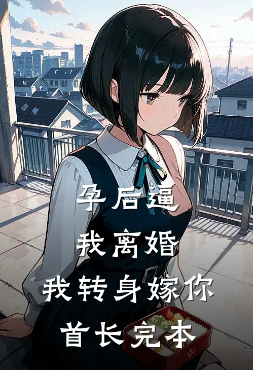 孕后逼我离婚，我转身嫁你首长完本