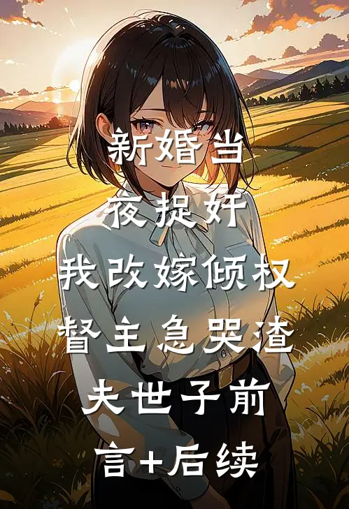 新婚当夜捉奸，我改嫁倾权督主急哭渣夫世子前言+后续