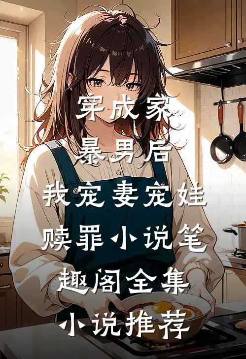 穿成家暴男后,我宠妻宠娃赎罪小说笔趣阁全集小说推荐