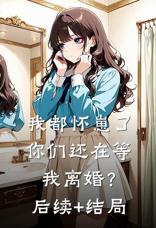 我都怀崽了，你们还在等我离婚？后续+结局
